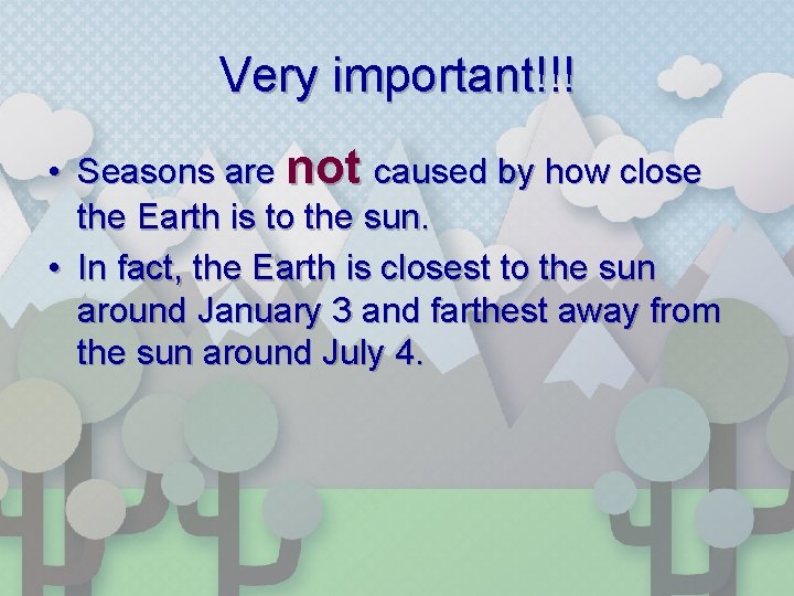 Very important!!! • Seasons are not caused by how close the Earth is to