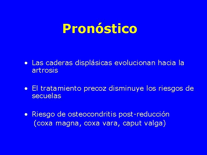 Pronóstico • Las caderas displásicas evolucionan hacia la artrosis • El tratamiento precoz disminuye
