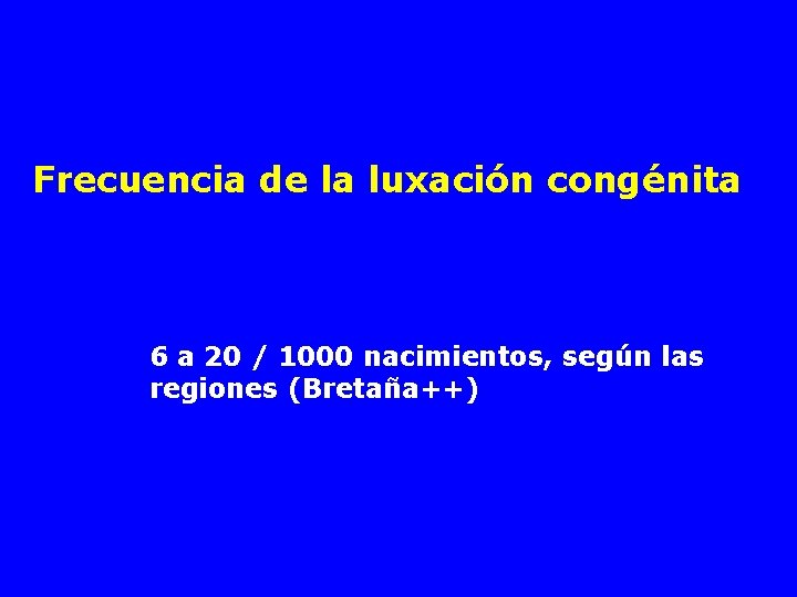 Frecuencia de la luxación congénita 6 a 20 / 1000 nacimientos, según las regiones