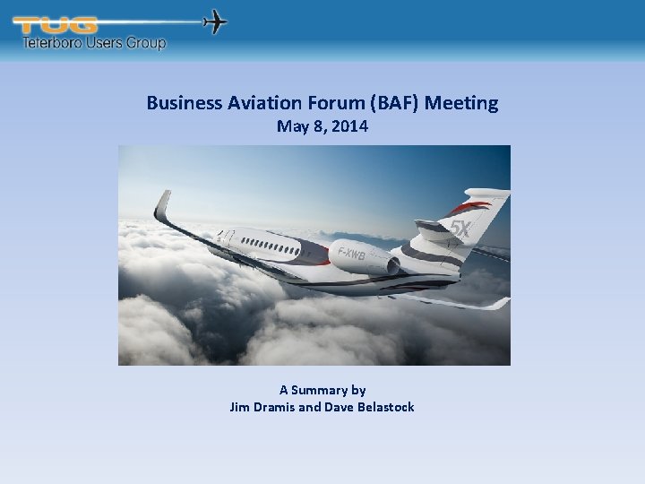 Business Aviation Forum (BAF) Meeting May 8, 2014 A Summary by Jim Dramis and