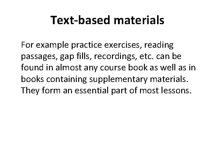 Text-based materials For example practice exercises, reading passages, gap fills, recordings, etc. can be