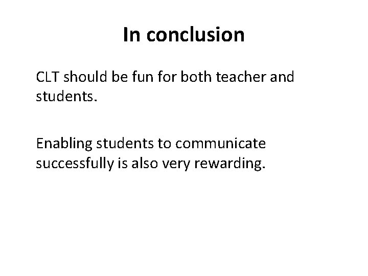 In conclusion CLT should be fun for both teacher and students. Enabling students to