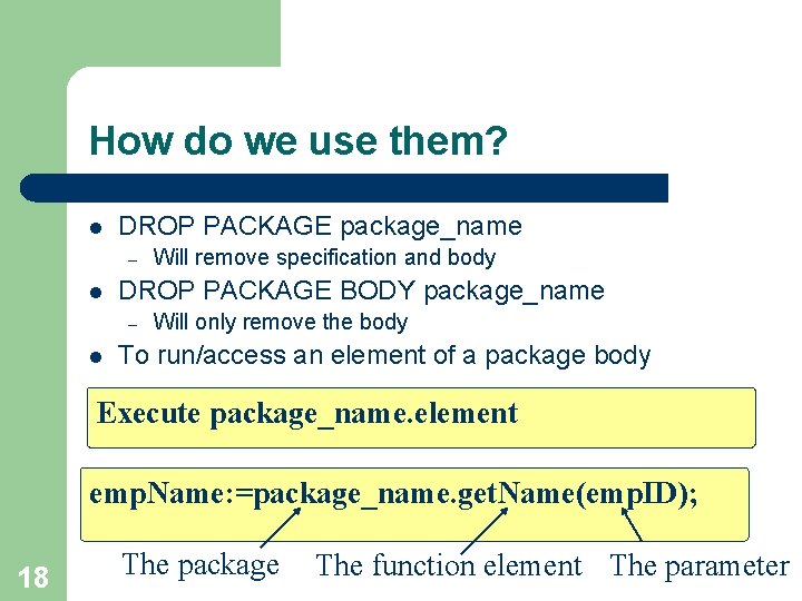 How do we use them? l DROP PACKAGE package_name – l DROP PACKAGE BODY