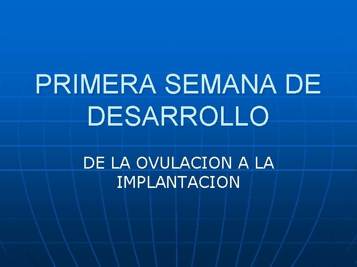 PRIMERA SEMANA DE DESARROLLO DE LA OVULACION A LA IMPLANTACION PRIMERA SEMANA DE DESARROLLO DE LA OVULACION A LA IMPLANTACION