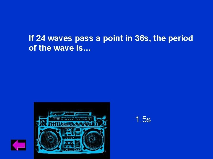 If 24 waves pass a point in 36 s, the period of the wave If 24 waves pass a point in 36 s, the period of the wave