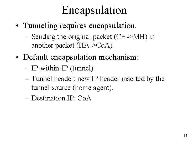 Encapsulation • Tunneling requires encapsulation. – Sending the original packet (CH->MH) in another packet