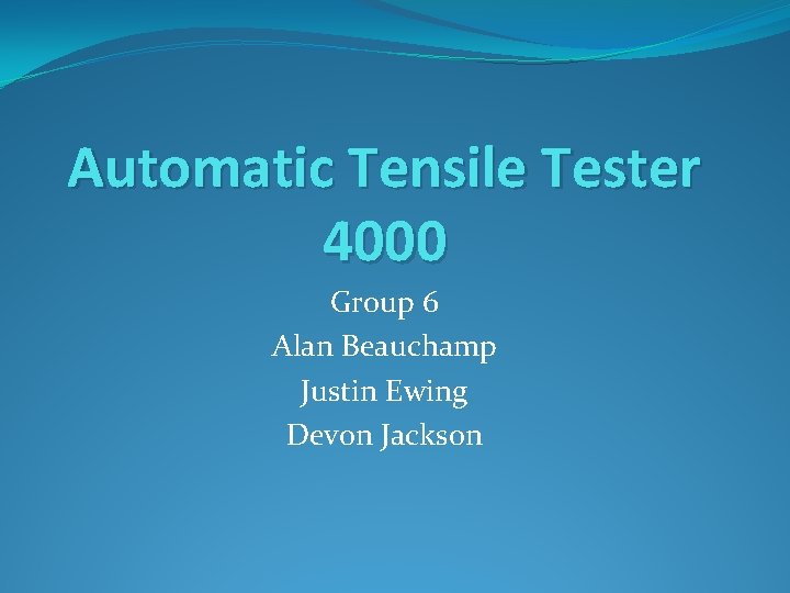 Automatic Tensile Tester 4000 Group 6 Alan Beauchamp Justin Ewing Devon Jackson 