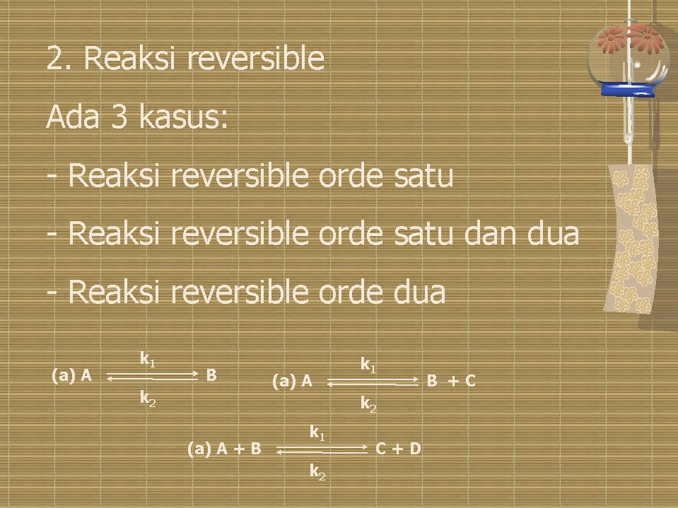 2. Reaksi reversible Ada 3 kasus: - Reaksi reversible orde satu dan dua -