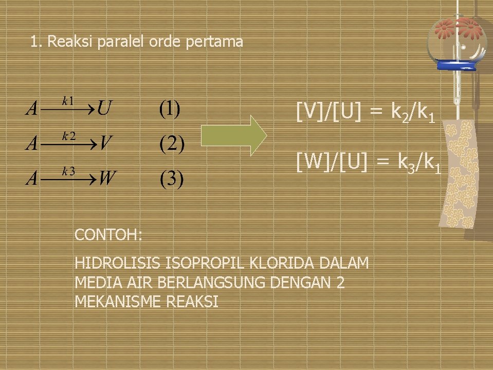 1. Reaksi paralel orde pertama [V]/[U] = k 2/k 1 [W]/[U] = k 3/k