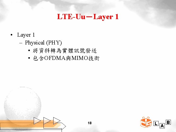 LTE-Uu－Layer 1 • Layer 1 – Physical (PHY) • 將資料轉為實體訊號發送 • 包含OFDMA與MIMO技術 18 L