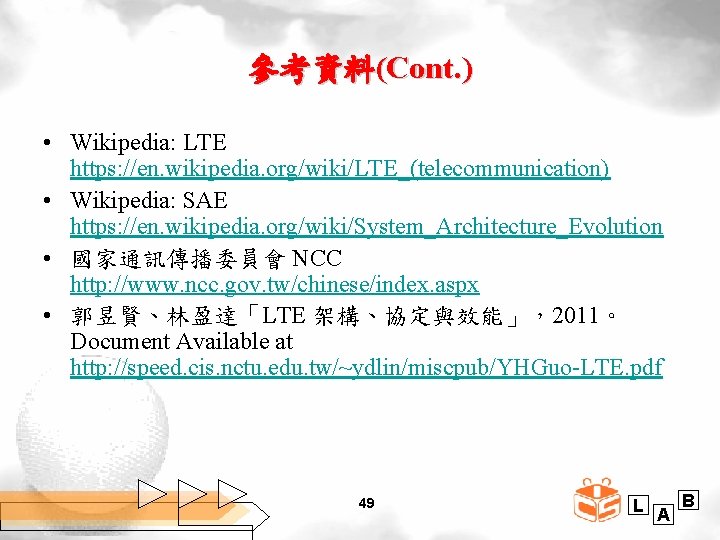 參考資料(Cont. ) • Wikipedia: LTE https: //en. wikipedia. org/wiki/LTE_(telecommunication) • Wikipedia: SAE https: //en.