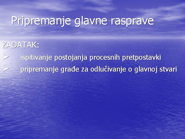 Pripremanje glavne rasprave ZADATAK: Ø Ø ispitivanje postojanja procesnih pretpostavki pripremanje građe za odlučivanje