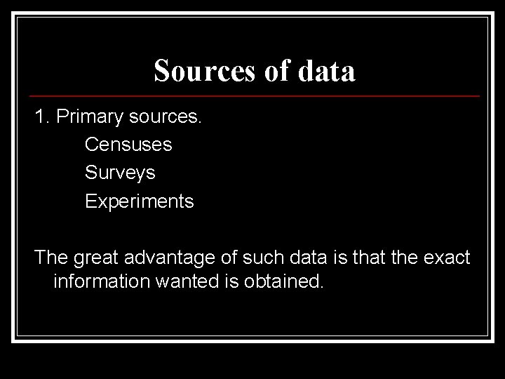 Sources of data 1. Primary sources. Censuses Surveys Experiments The great advantage of such