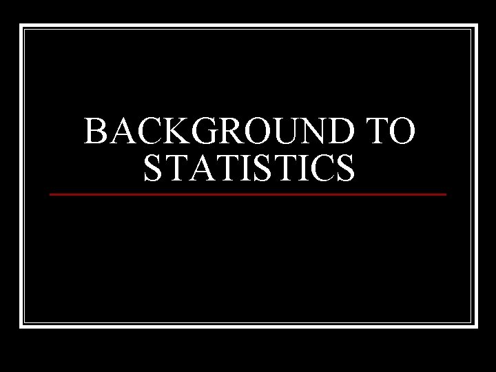 BACKGROUND TO STATISTICS 