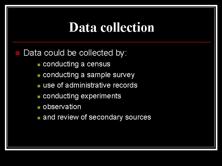 Data collection n Data could be collected by: n n n conducting a census