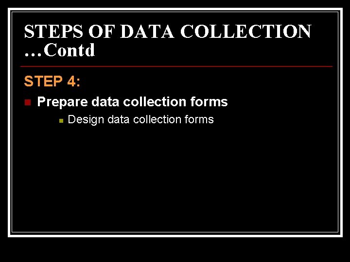 STEPS OF DATA COLLECTION …Contd STEP 4: n Prepare data collection forms n Design