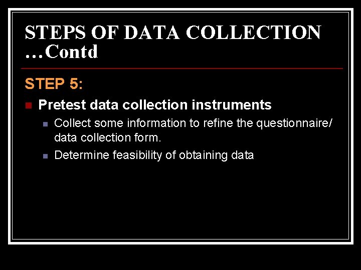 STEPS OF DATA COLLECTION …Contd STEP 5: n Pretest data collection instruments n n