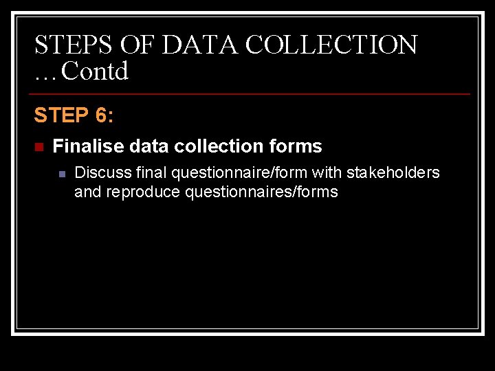 STEPS OF DATA COLLECTION …Contd STEP 6: n Finalise data collection forms n Discuss