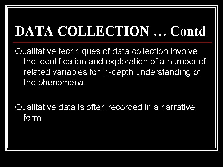 DATA COLLECTION … Contd Qualitative techniques of data collection involve the identification and exploration