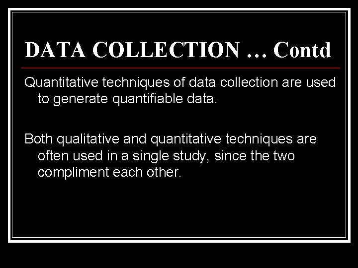 DATA COLLECTION … Contd Quantitative techniques of data collection are used to generate quantifiable
