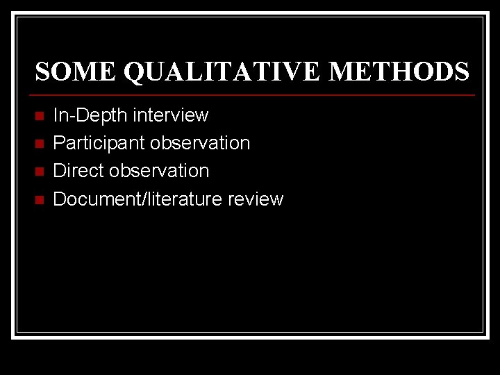SOME QUALITATIVE METHODS n n In-Depth interview Participant observation Direct observation Document/literature review 