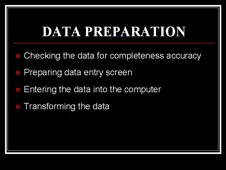 DATA PREPARATION n Checking the data for completeness accuracy n Preparing data entry screen