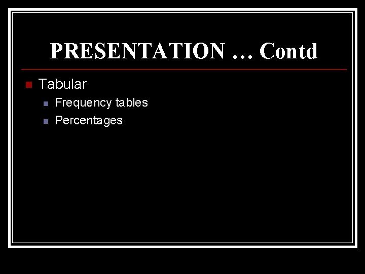 PRESENTATION … Contd n Tabular n n Frequency tables Percentages 