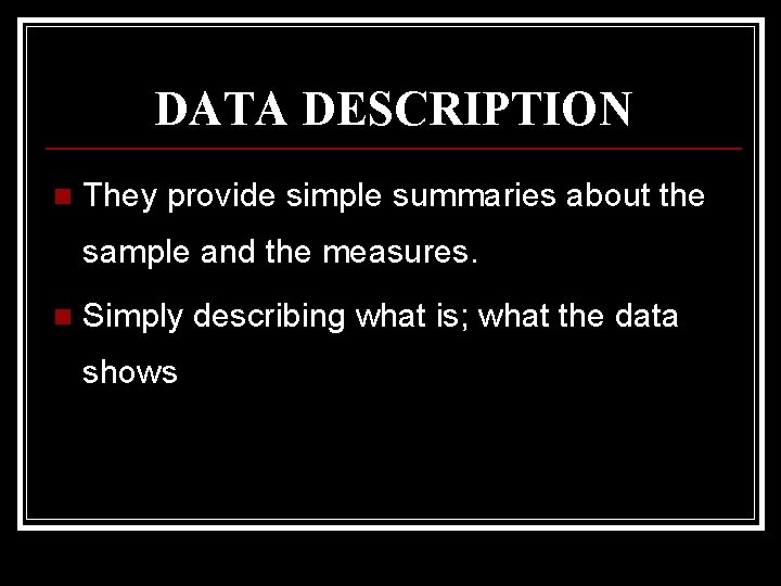 DATA DESCRIPTION n They provide simple summaries about the sample and the measures. n