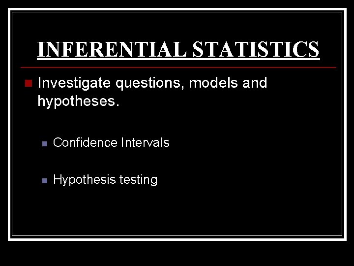 INFERENTIAL STATISTICS n Investigate questions, models and hypotheses. n Confidence Intervals n Hypothesis testing