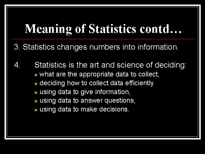 Meaning of Statistics contd… 3. Statistics changes numbers into information. 4. Statistics is the