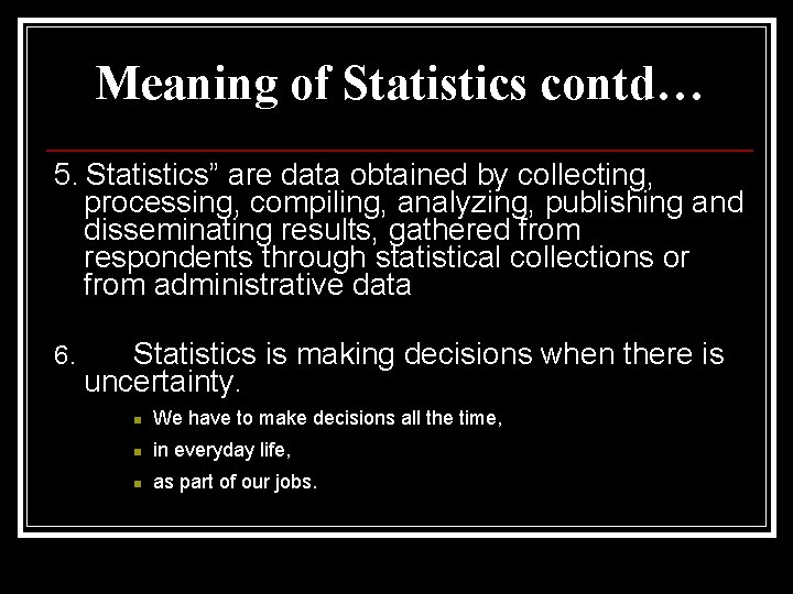 Meaning of Statistics contd… 5. Statistics” are data obtained by collecting, processing, compiling, analyzing,