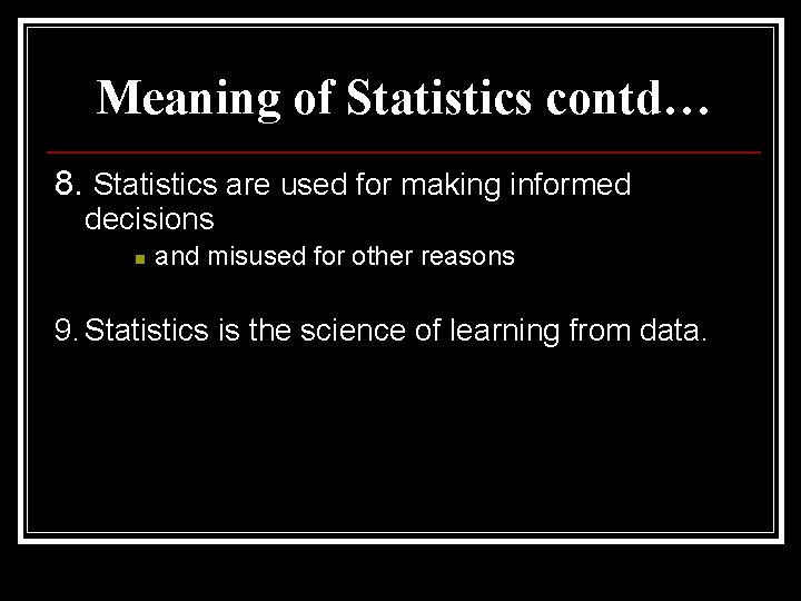 Meaning of Statistics contd… 8. Statistics are used for making informed decisions n and