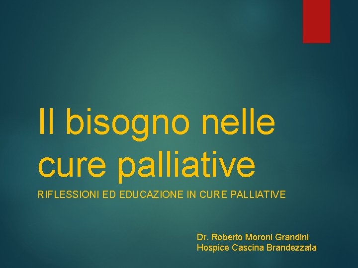 Il bisogno nelle cure palliative RIFLESSIONI ED EDUCAZIONE IN CURE PALLIATIVE Dr. Roberto Moroni