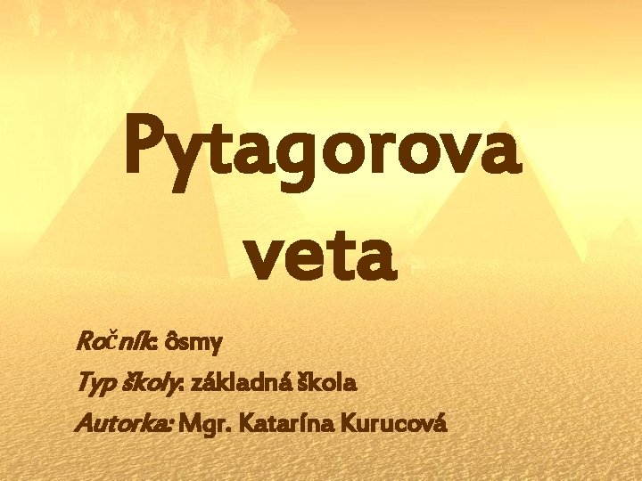 Pytagorova veta Ročník: ôsmy Typ školy: základná škola Autorka: Mgr. Katarína Kurucová 