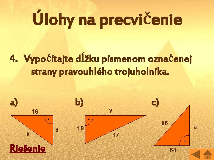 Úlohy na precvičenie 4. Vypočítajte dĺžku písmenom označenej strany pravouhlého trojuholníka. a) b) 16
