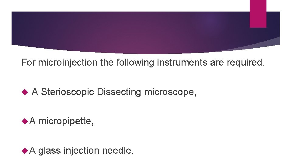 For microinjection the following instruments are required. A Sterioscopic Dissecting microscope, A micropipette, A