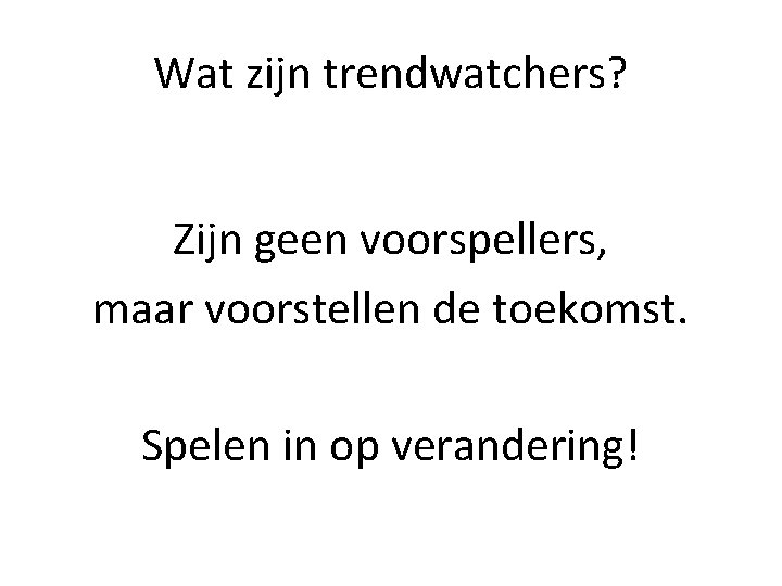 Wat zijn trendwatchers? Zijn geen voorspellers, maar voorstellen de toekomst. Spelen in op verandering!