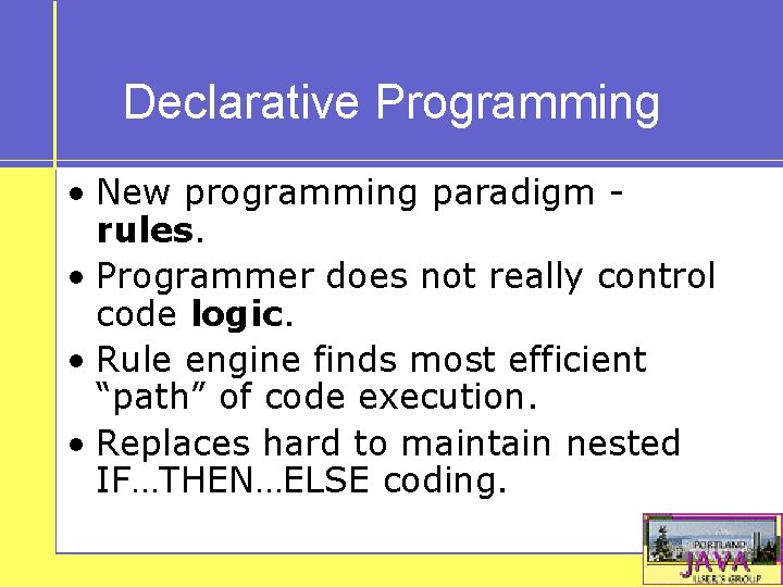 Declarative Programming • New programming paradigm - rules. • Programmer does not really control