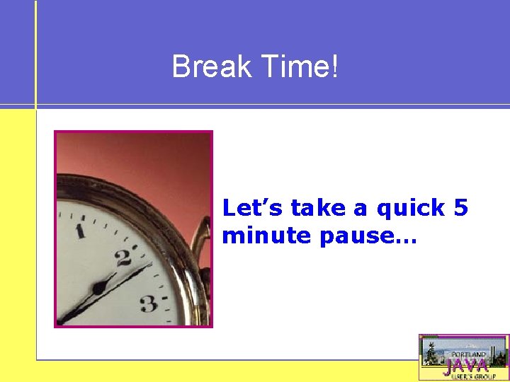 Break Time! Let’s take a quick 5 minute pause… 