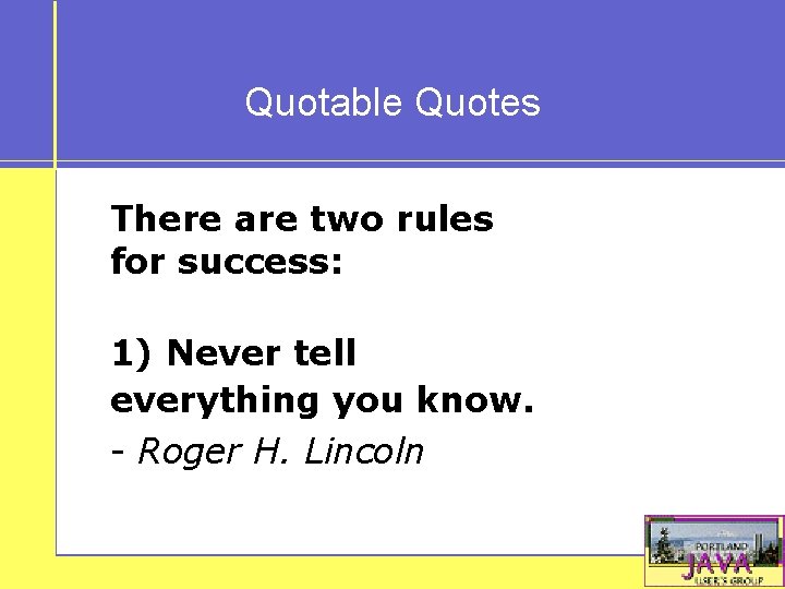 Quotable Quotes There are two rules for success: 1) Never tell everything you know.