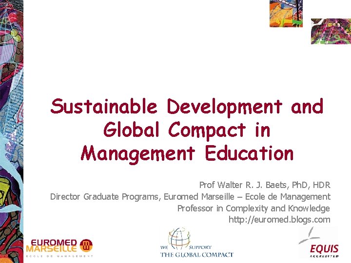 Sustainable Development and Global Compact in Management Education Prof Walter R. J. Baets, Ph.