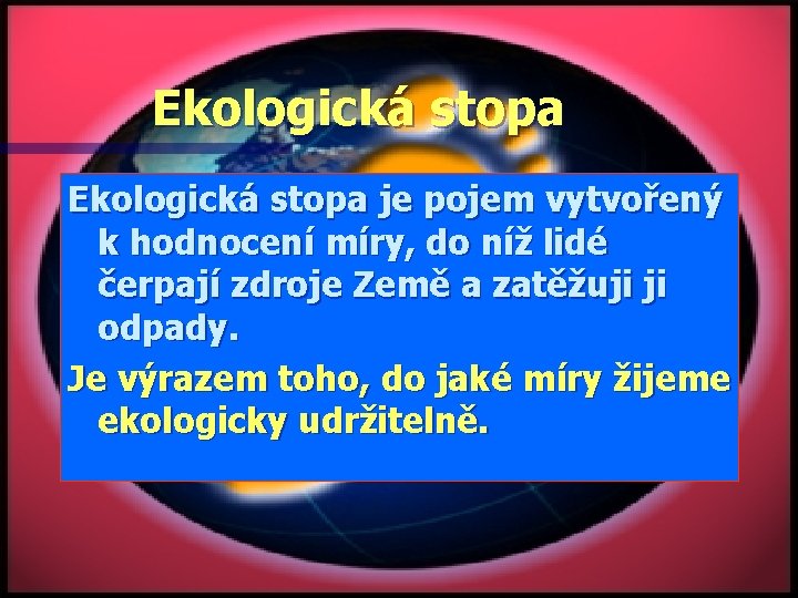 Ekologická stopa je pojem vytvořený k hodnocení míry, do níž lidé čerpají zdroje Země