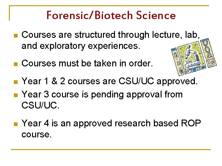 Forensic/Biotech Science n Courses are structured through lecture, lab, and exploratory experiences. n Courses