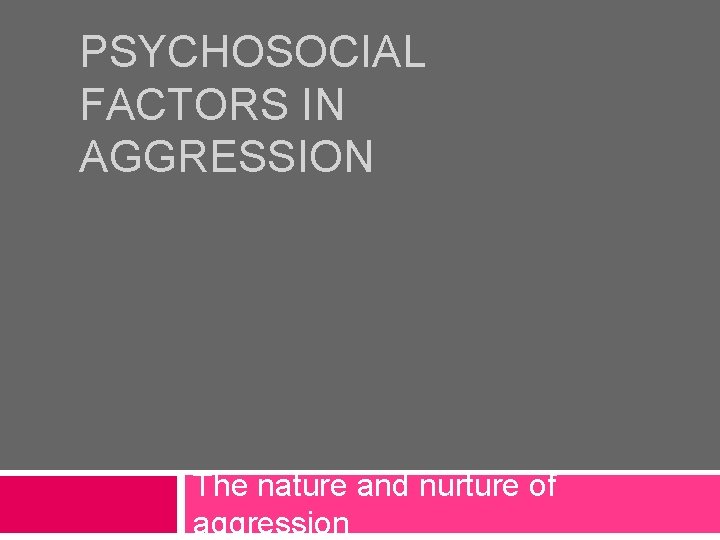 PSYCHOSOCIAL FACTORS IN AGGRESSION The nature and nurture of aggression 