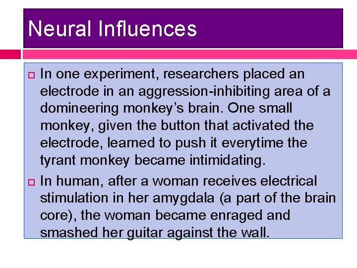 Neural Influences In one experiment, researchers placed an electrode in an aggression-inhibiting area of