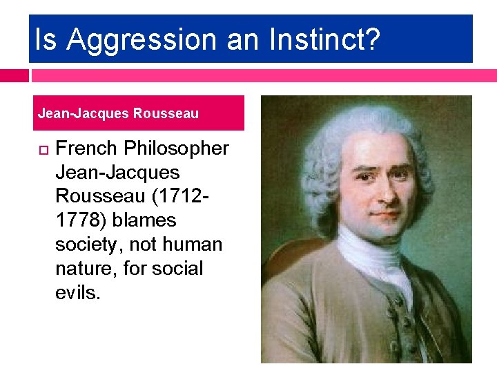 Is Aggression an Instinct? Jean-Jacques Rousseau French Philosopher Jean-Jacques Rousseau (17121778) blames society, not