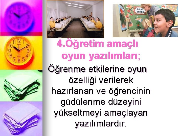 4. Öğretim amaçlı oyun yazılımları; Öğrenme etkilerine oyun özelliği verilerek hazırlanan ve öğrencinin güdülenme 4. Öğretim amaçlı oyun yazılımları; Öğrenme etkilerine oyun özelliği verilerek hazırlanan ve öğrencinin güdülenme