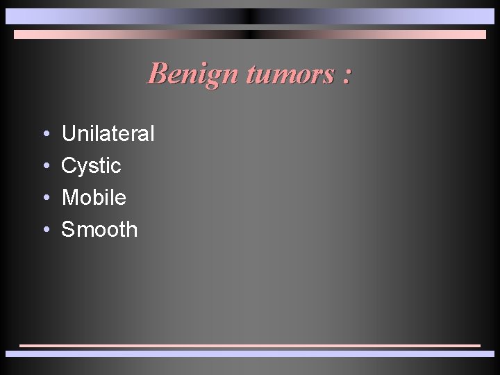 Benign tumors : • • Unilateral Cystic Mobile Smooth Benign tumors : • • Unilateral Cystic Mobile Smooth