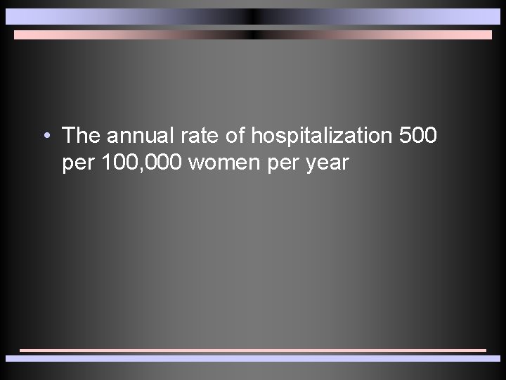 • The annual rate of hospitalization 500 per 100, 000 women per year • The annual rate of hospitalization 500 per 100, 000 women per year