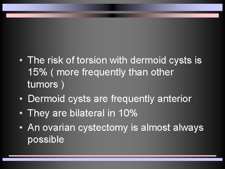 • The risk of torsion with dermoid cysts is 15% ( more frequently • The risk of torsion with dermoid cysts is 15% ( more frequently